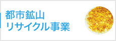 都市鉱山リサイクル事業